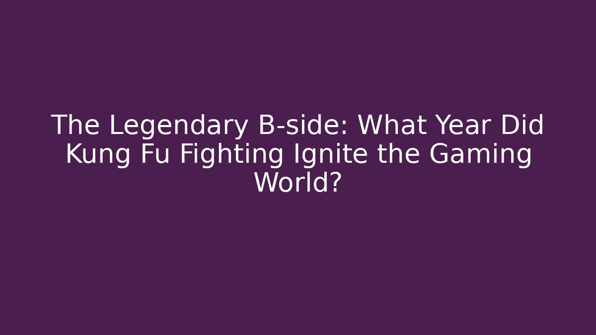 The Legendary B-side: What Year Did Kung Fu Fighting Ignite the Gaming World?