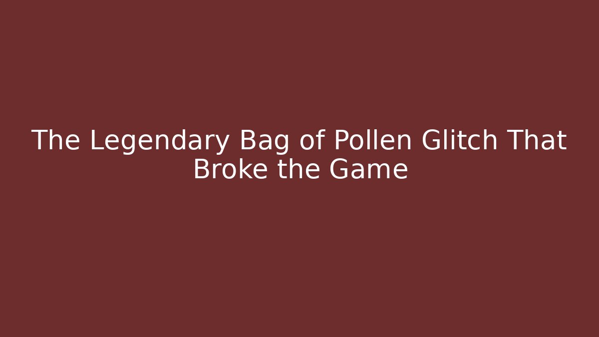 The Legendary Bag of Pollen Glitch That Broke the Game
