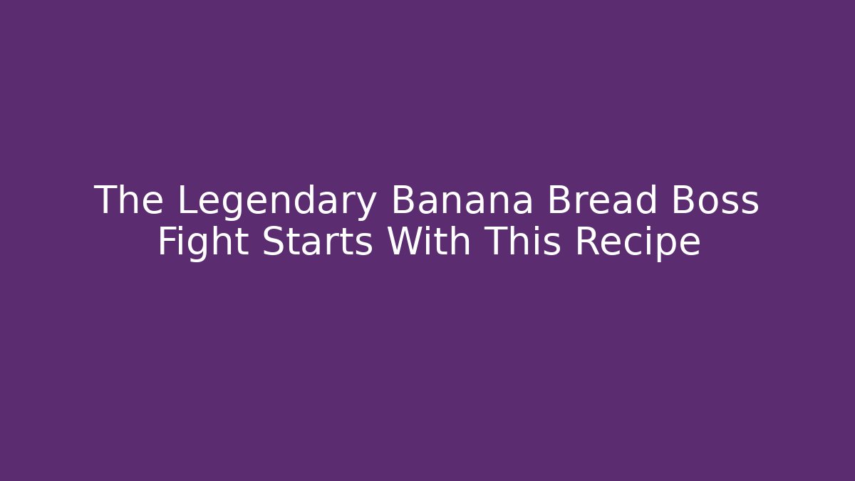 The Legendary Banana Bread Boss Fight Starts With This Recipe
