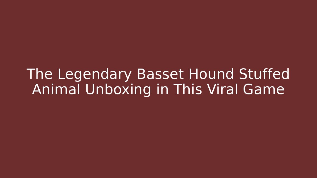 The Legendary Basset Hound Stuffed Animal Unboxing in This Viral Game