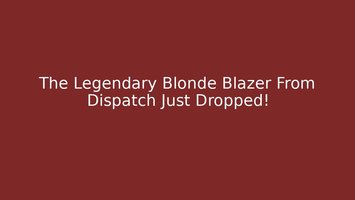 The Legendary Blonde Blazer From Dispatch Just Dropped!