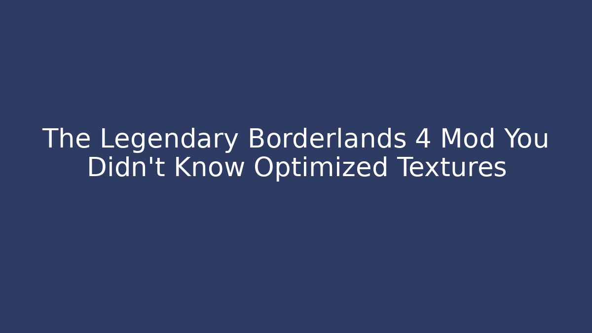 The Legendary Borderlands 4 Mod You Didn't Know Optimized Textures - Create More Assets