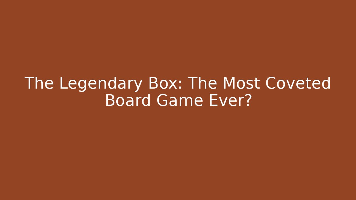 The Legendary Box: The Most Coveted Board Game Ever?
