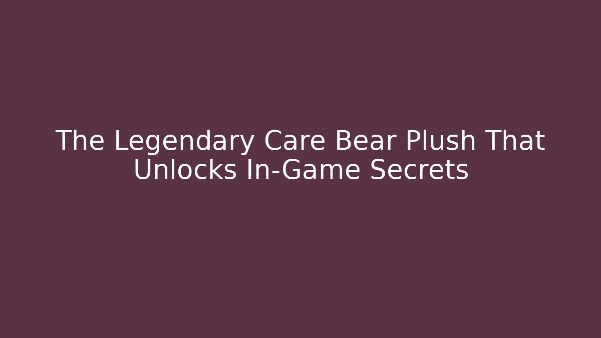 The Legendary Care Bear Plush That Unlocks In-Game Secrets