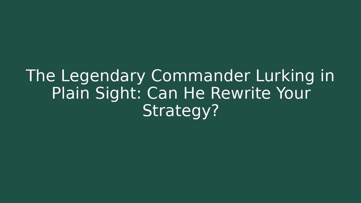 The Legendary Commander Lurking in Plain Sight: Can He Rewrite Your Strategy?