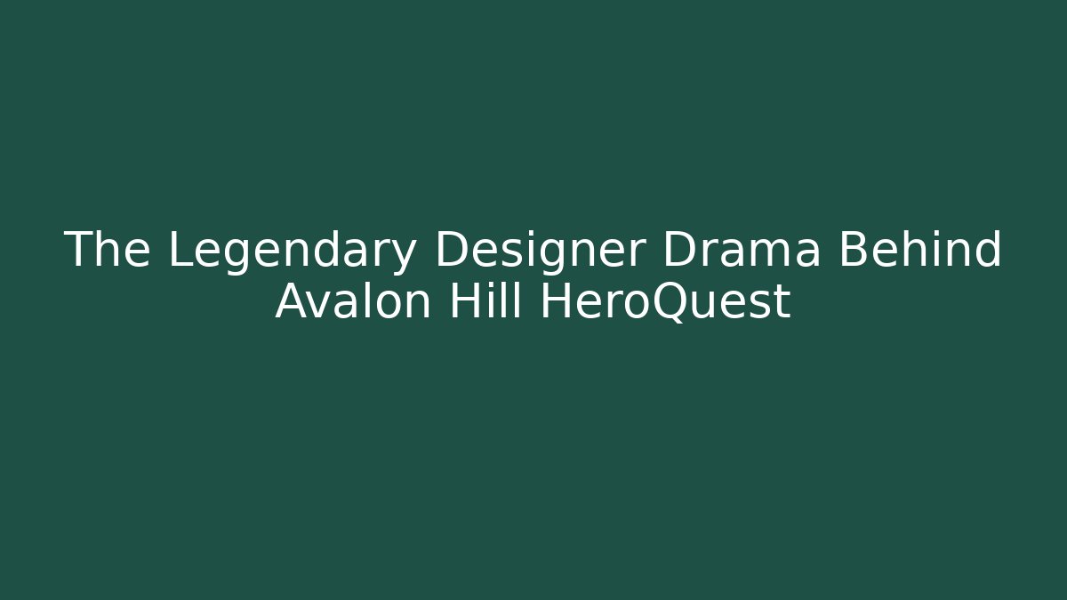The Legendary Designer Drama Behind Avalon Hill HeroQuest