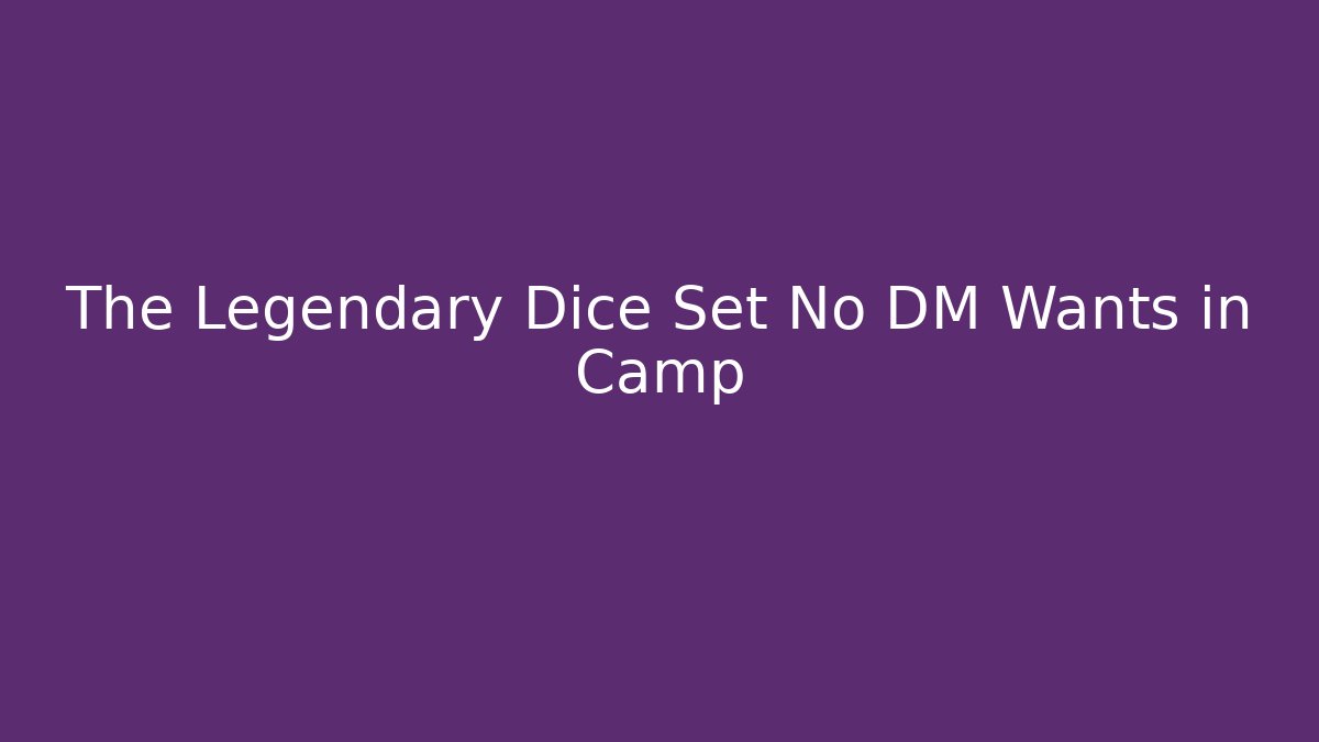 The Legendary Dice Set No DM Wants in Camp