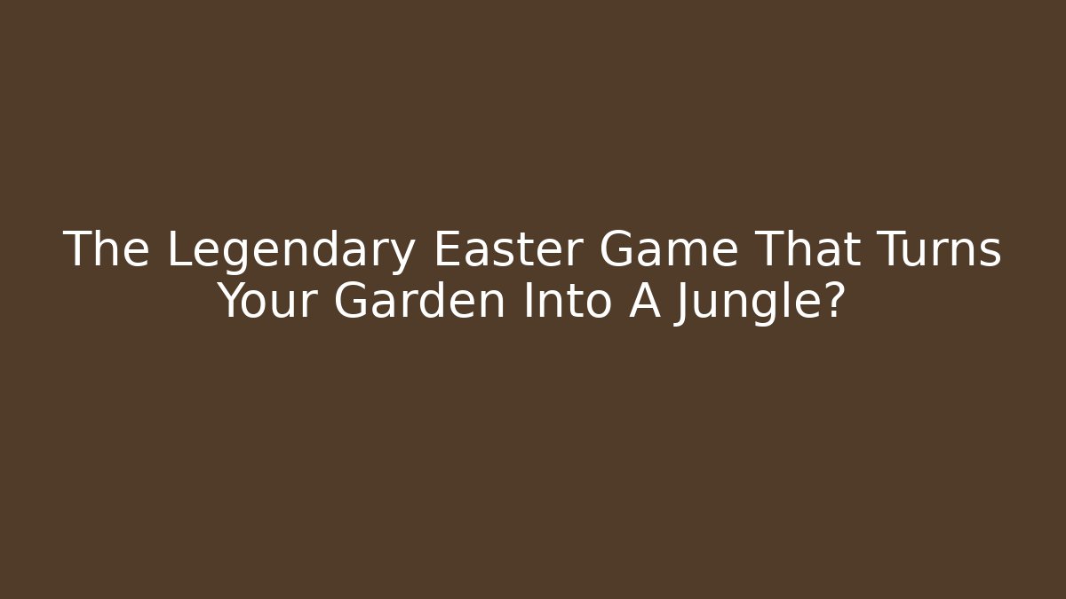 The Legendary Easter Game That Turns Your Garden Into A Jungle?