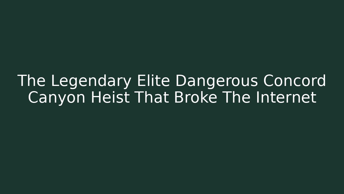 The Legendary Elite Dangerous Concord Canyon Heist That Broke The Internet