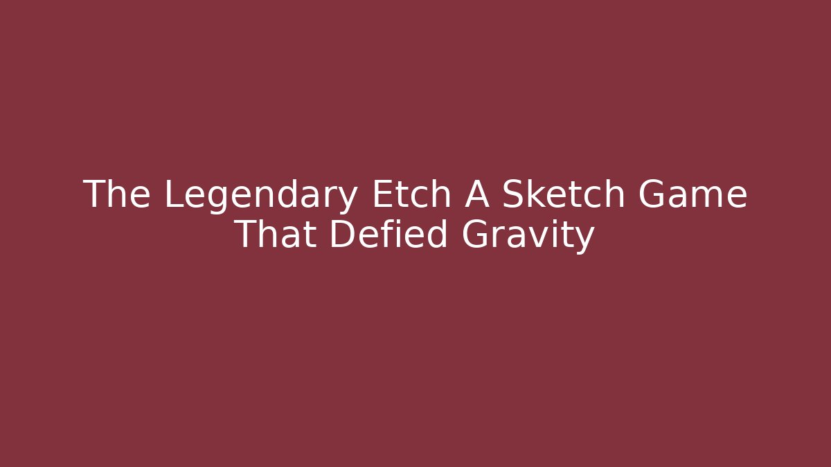 The Legendary Etch A Sketch Game That Defied Gravity