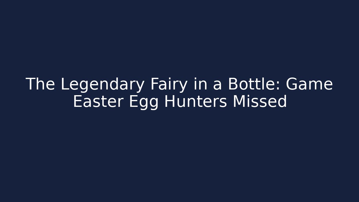 The Legendary Fairy in a Bottle: Game Easter Egg Hunters Missed