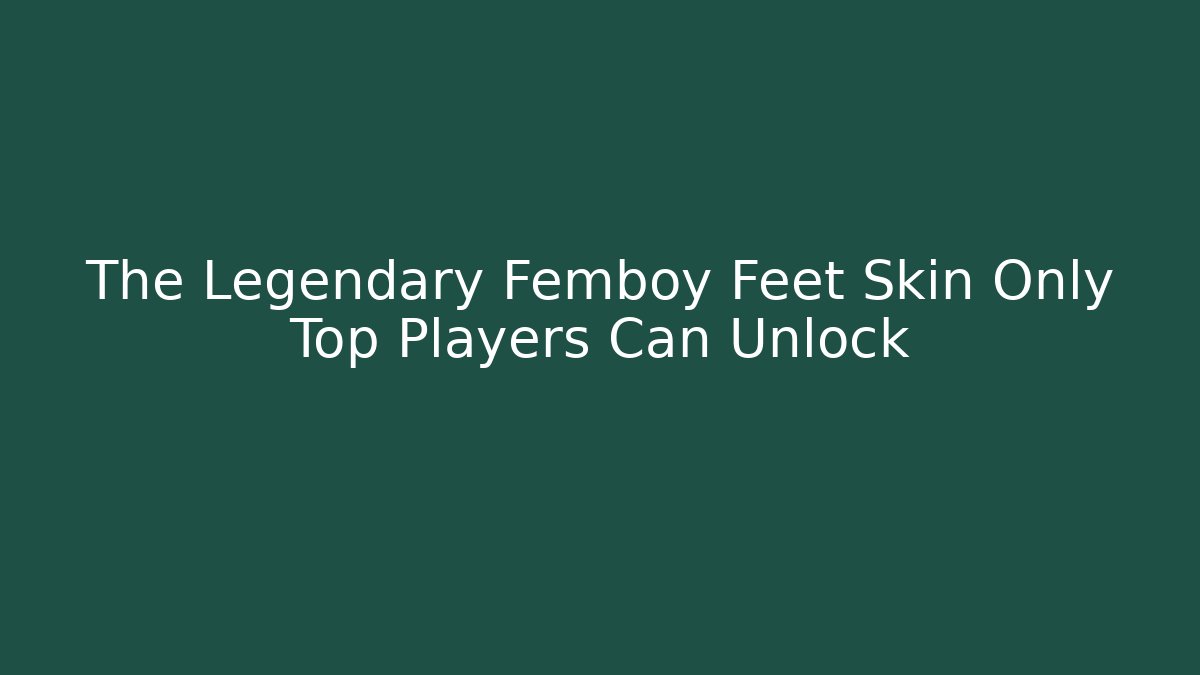 The Legendary Femboy Feet Skin Only Top Players Can Unlock