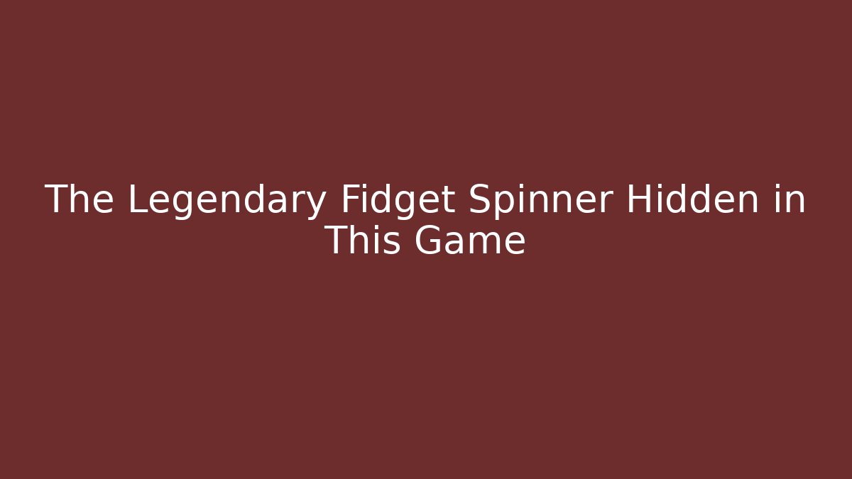 The Legendary Fidget Spinner Hidden in This Game