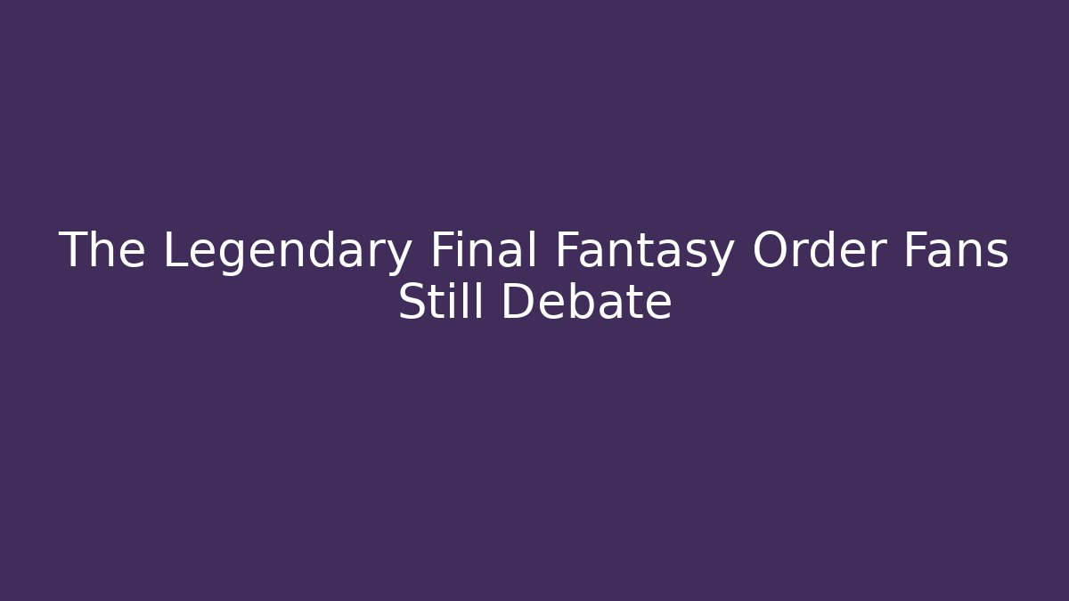 The Legendary Final Fantasy Order Fans Still Debate