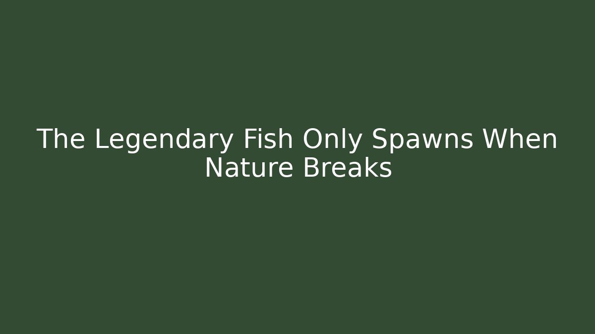 The Legendary Fish Only Spawns When Nature Breaks