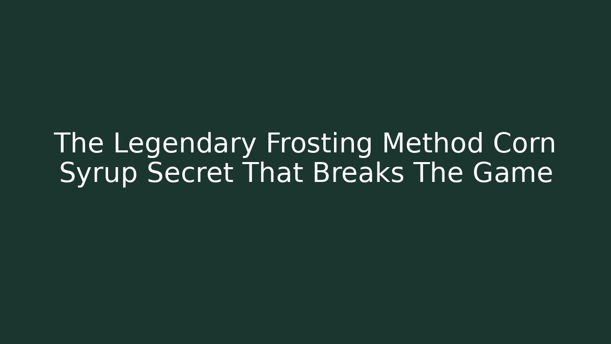 The Legendary Frosting Method Corn Syrup Secret That Breaks The Game