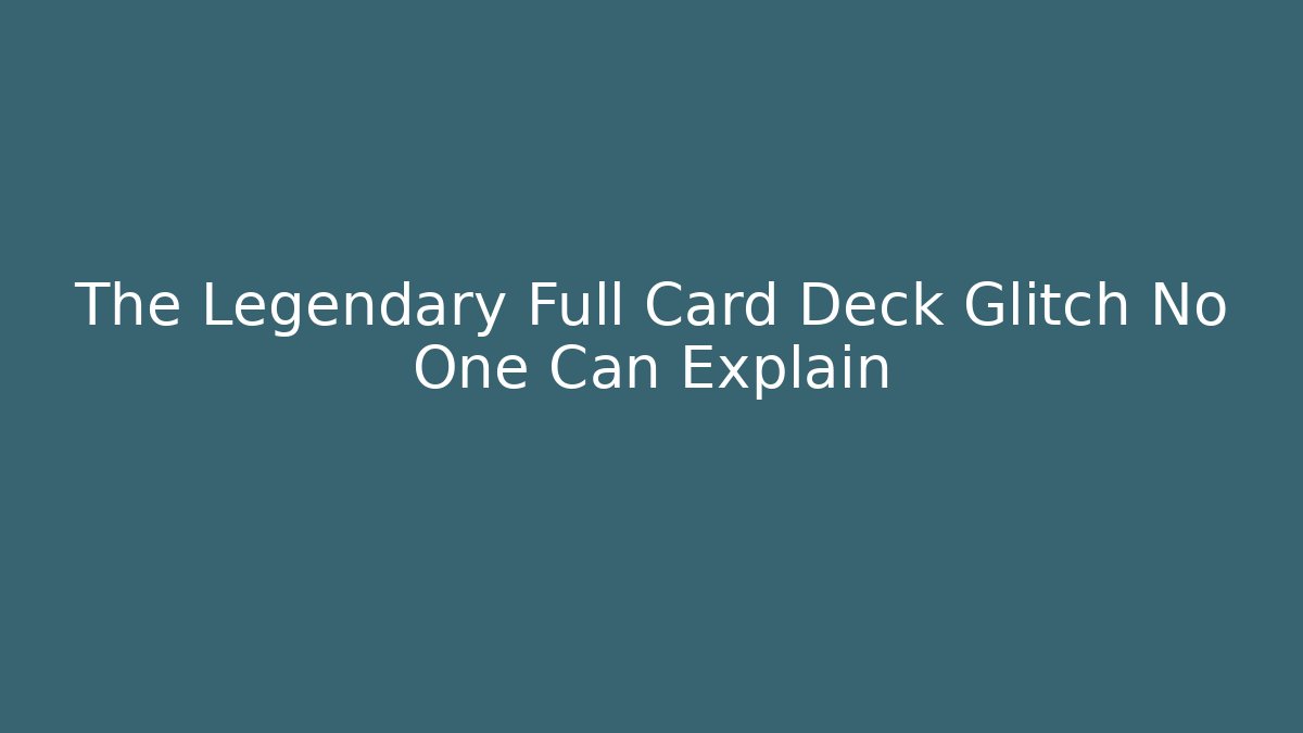 The Legendary Full Card Deck Glitch No One Can Explain
