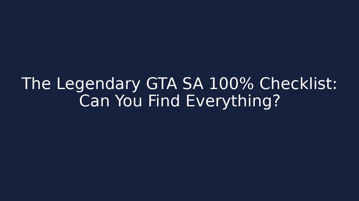 The Legendary GTA SA 100% Checklist: Can You Find Everything?