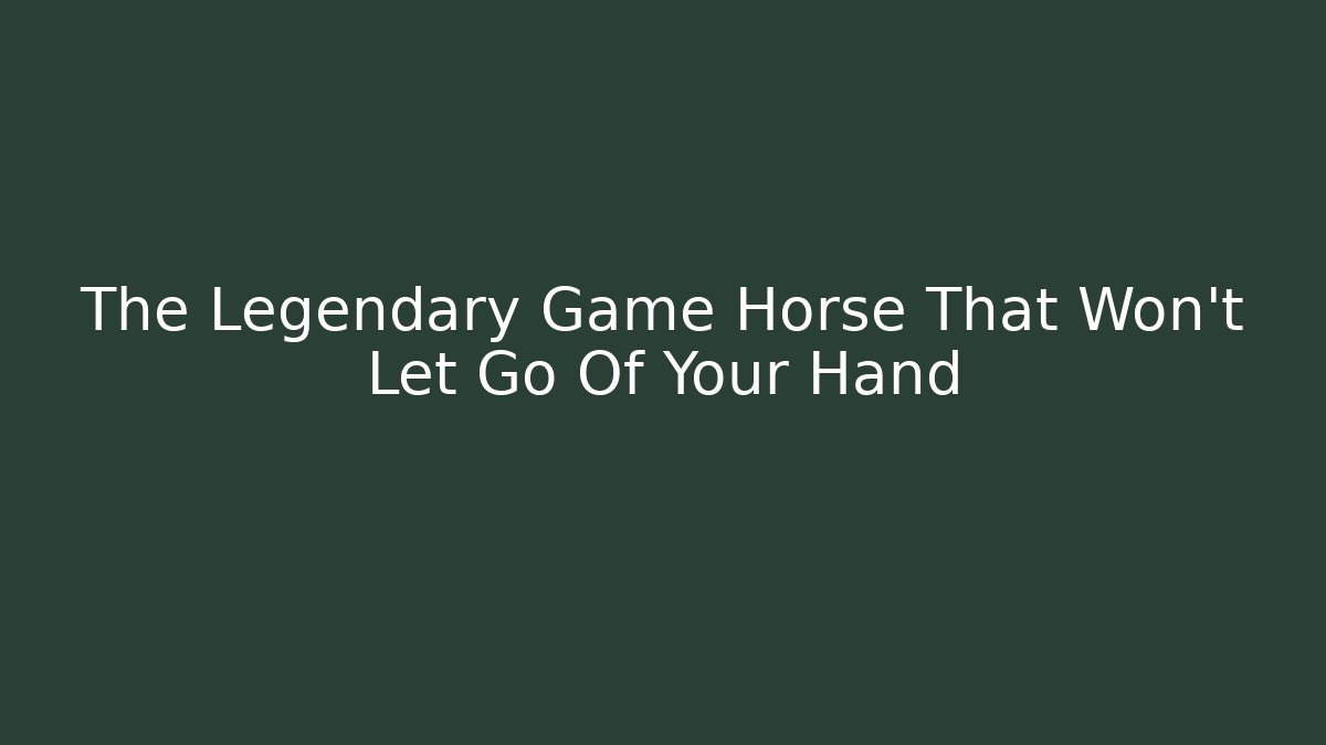The Legendary Game Horse That Won't Let Go Of Your Hand