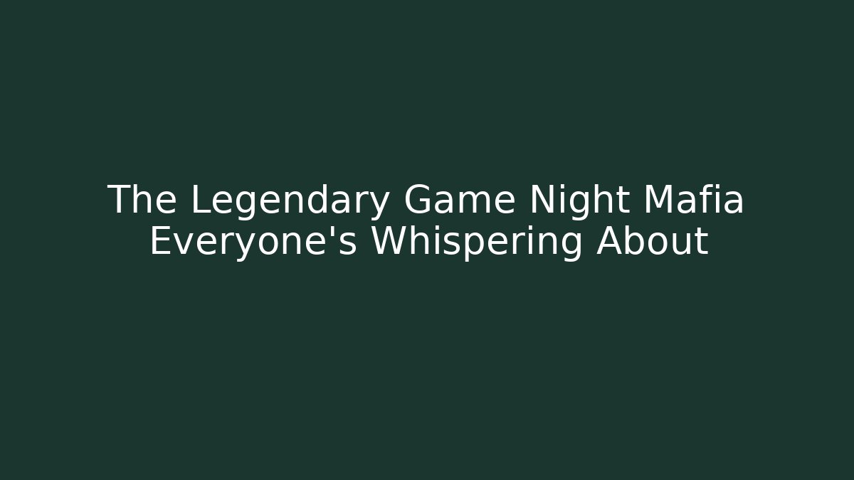 The Legendary Game Night Mafia Everyone's Whispering About