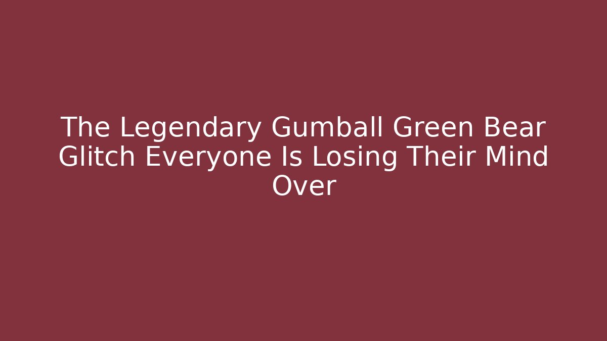 The Legendary Gumball Green Bear Glitch Everyone Is Losing Their Mind Over