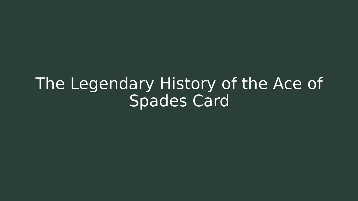The Legendary History of the Ace of Spades Card