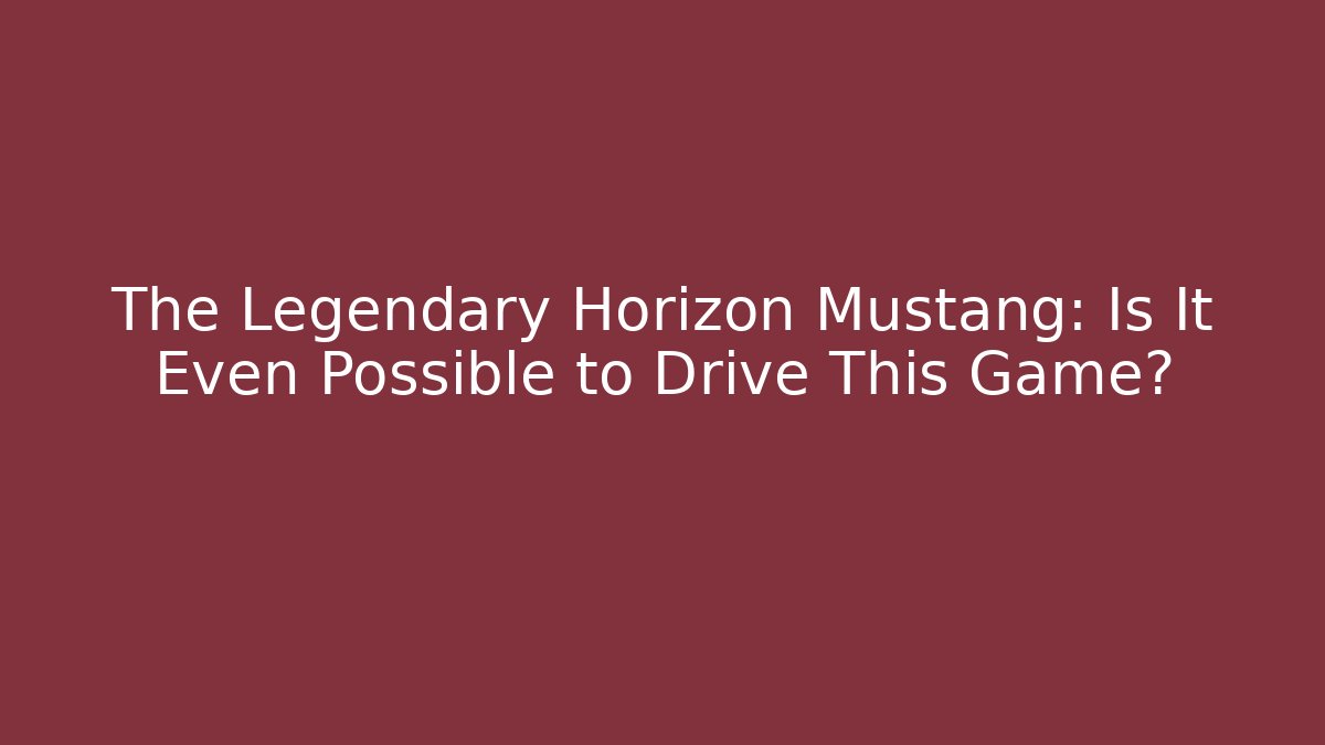 The Legendary Horizon Mustang: Is It Even Possible to Drive This Game?