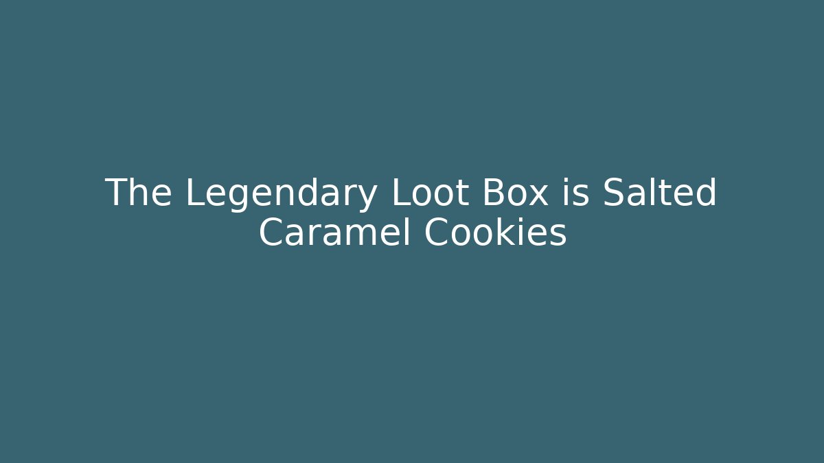 The Legendary Loot Box is Salted Caramel Cookies