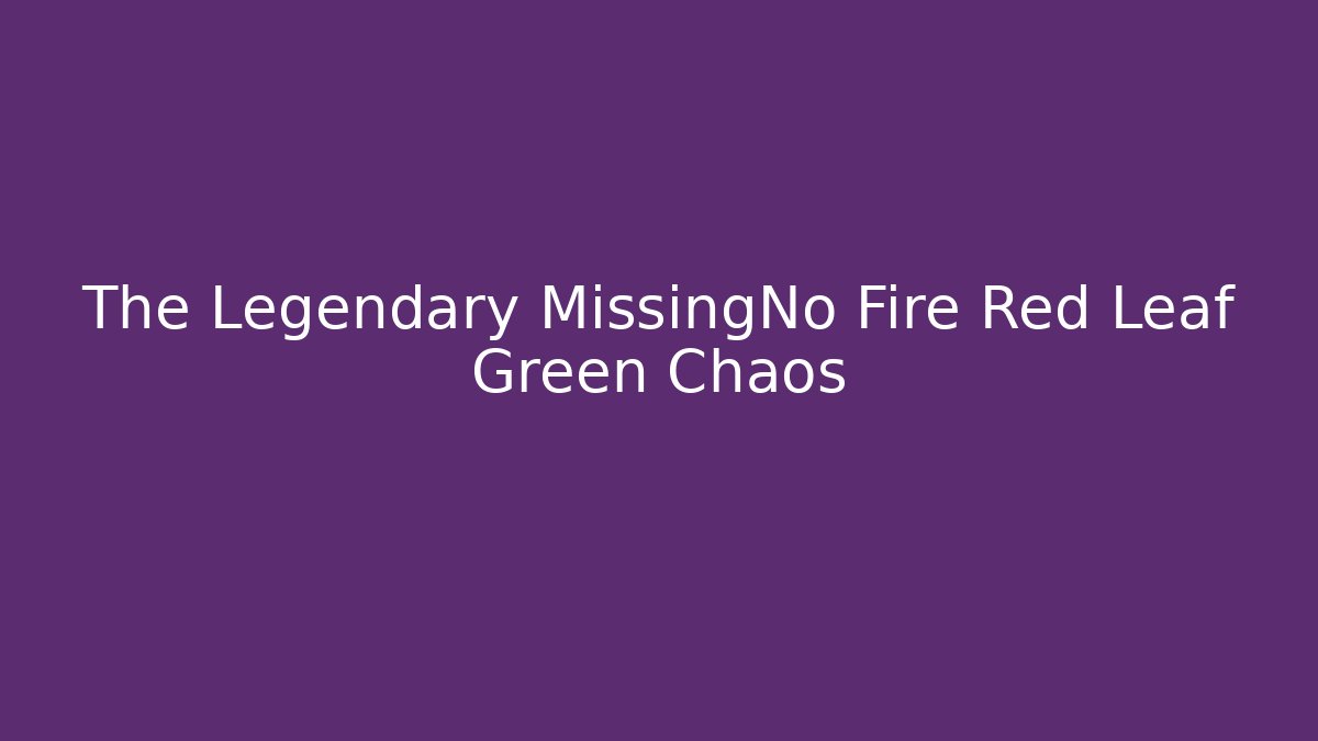 The Legendary MissingNo Fire Red Leaf Green Chaos