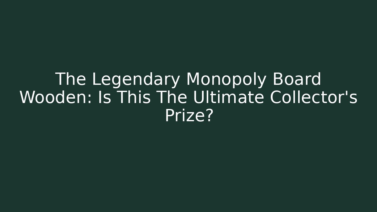 The Legendary Monopoly Board Wooden: Is This The Ultimate Collector's Prize?
