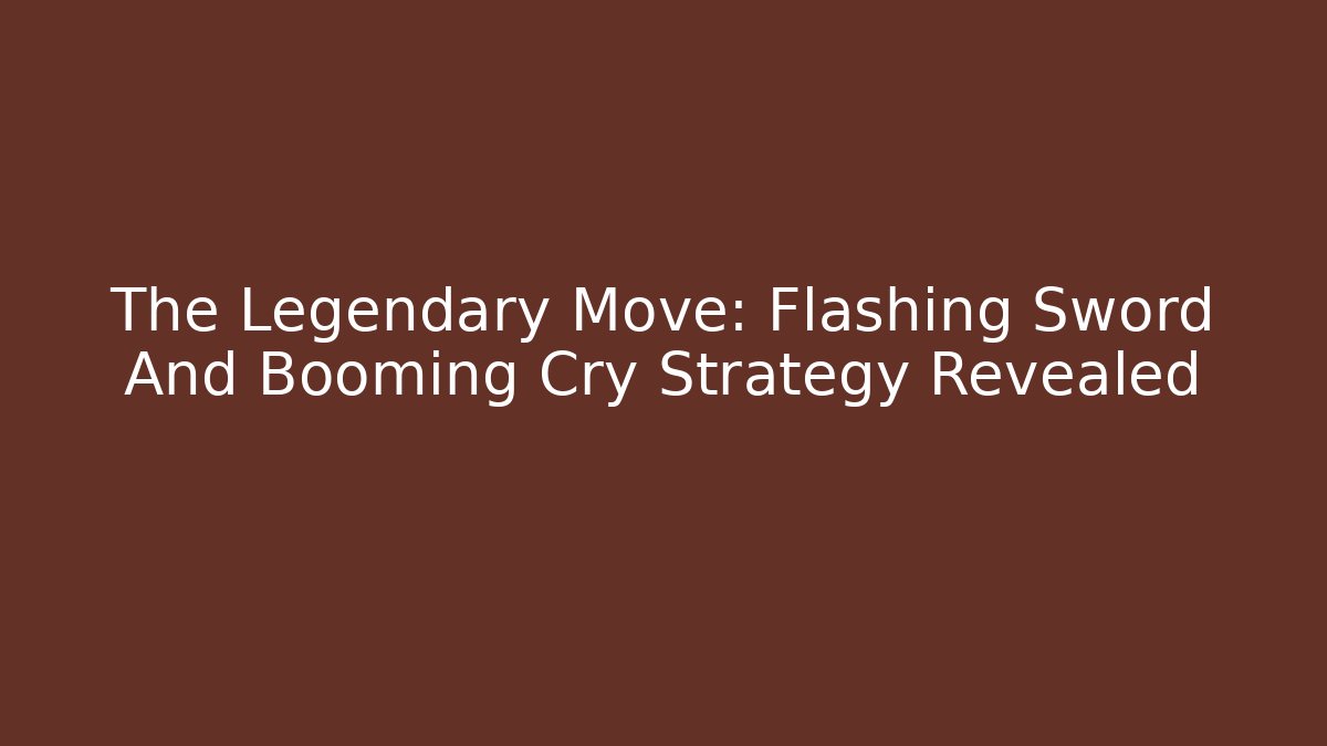 The Legendary Move: Flashing Sword And Booming Cry Strategy Revealed