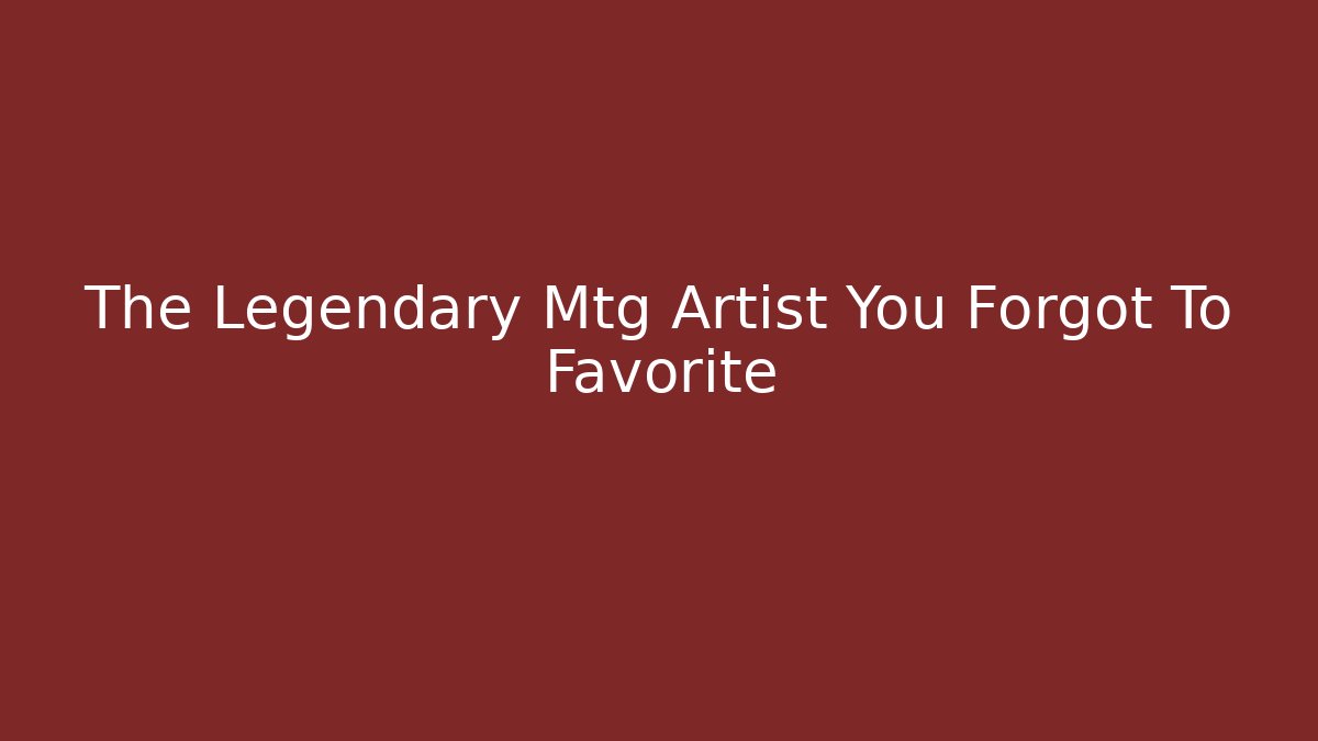 The Legendary Mtg Artist You Forgot To Favorite