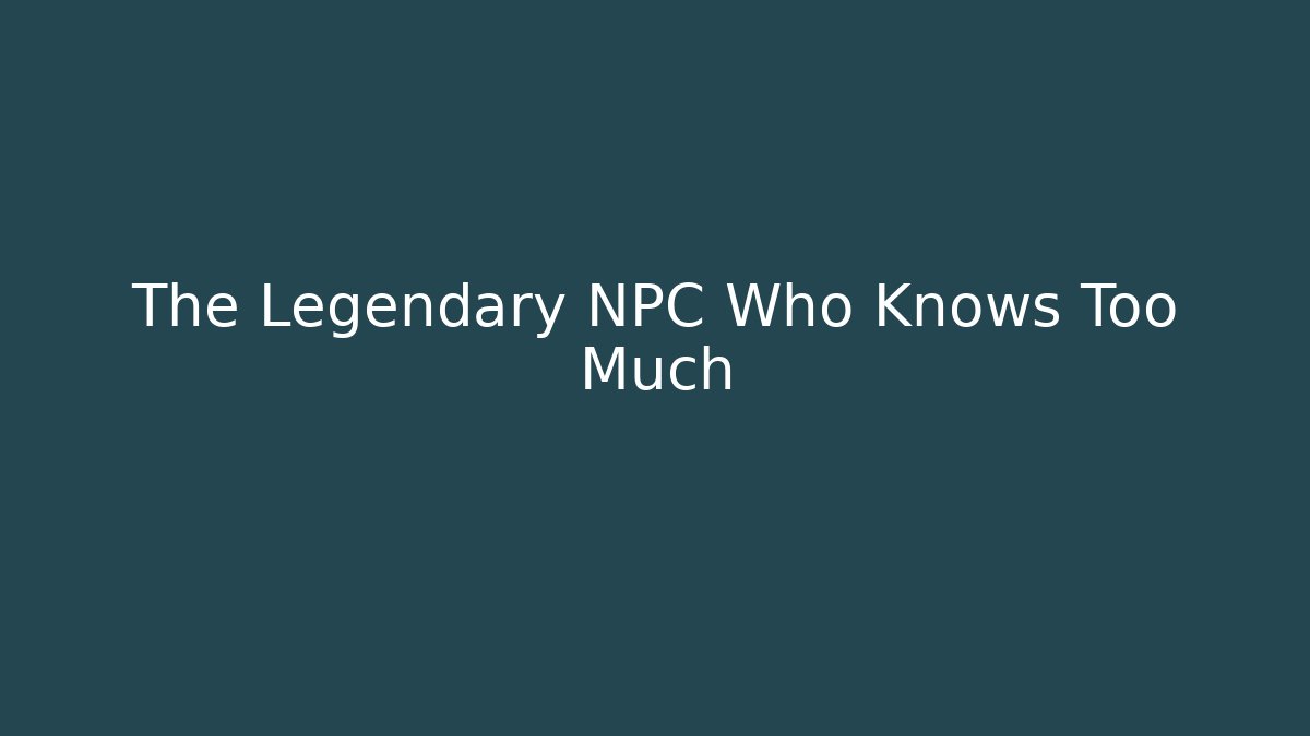 The Legendary NPC Who Knows Too Much