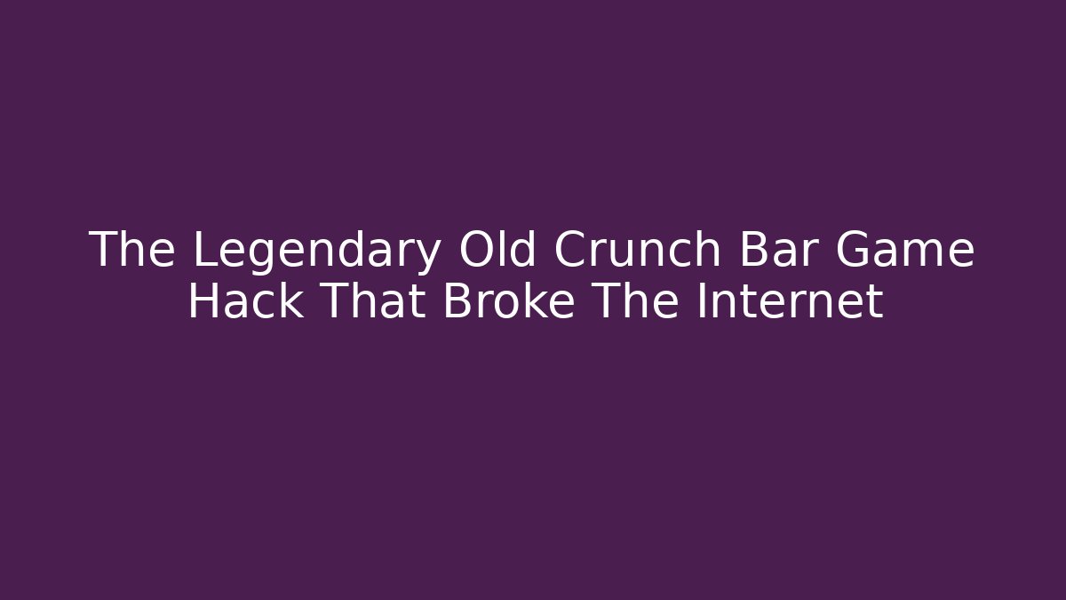 The Legendary Old Crunch Bar Game Hack That Broke The Internet