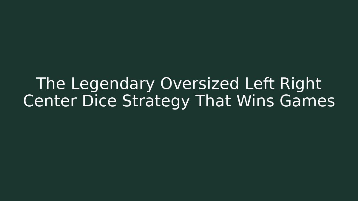 The Legendary Oversized Left Right Center Dice Strategy That Wins Games