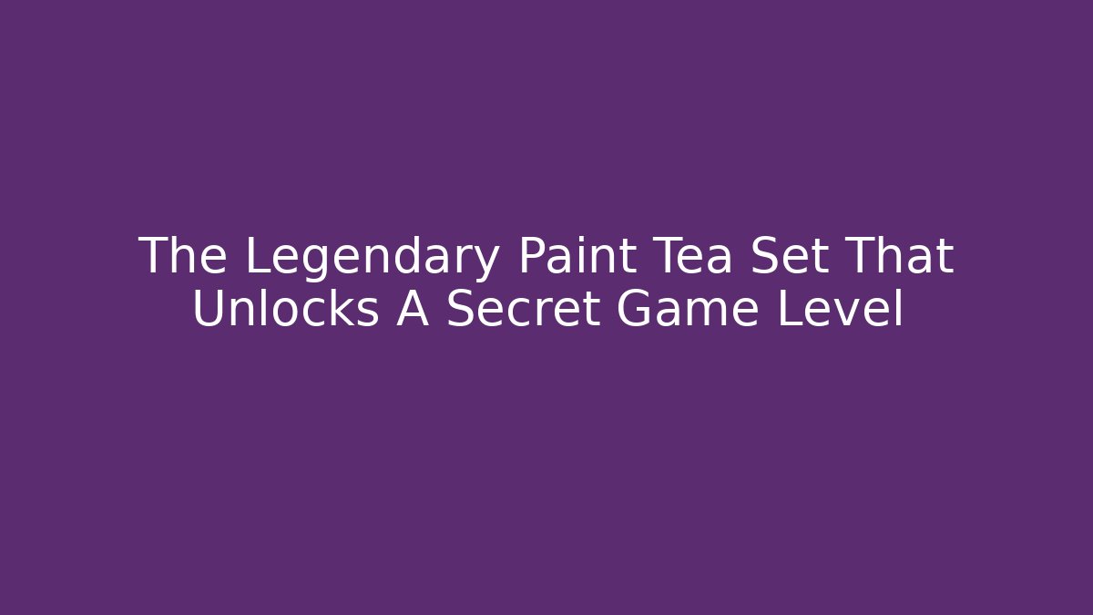 The Legendary Paint Tea Set That Unlocks A Secret Game Level