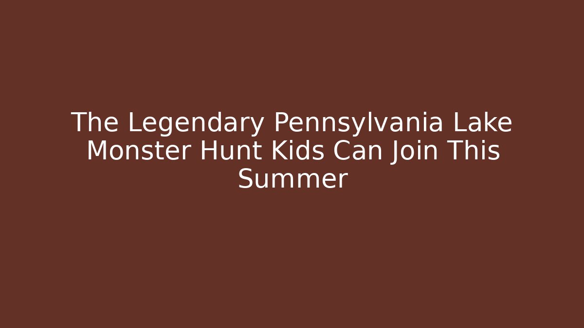 The Legendary Pennsylvania Lake Monster Hunt Kids Can Join This Summer