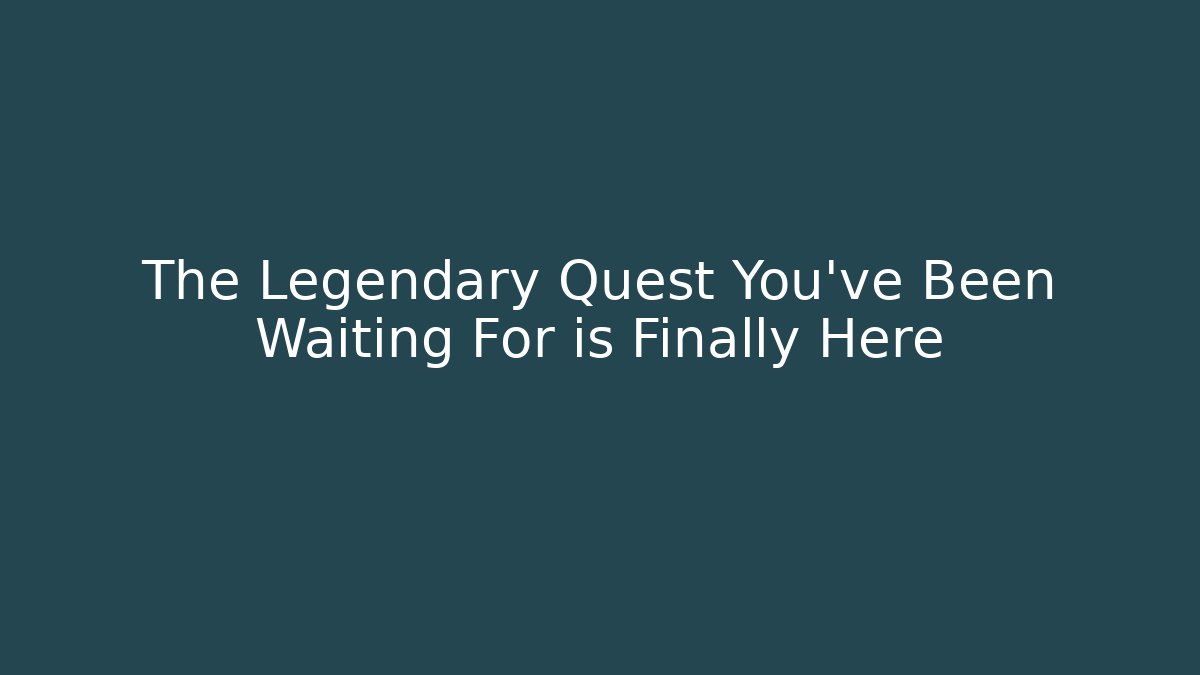 The Legendary Quest You've Been Waiting For is Finally Here