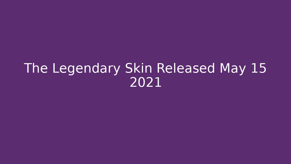 The Legendary Skin Released May 15 2021