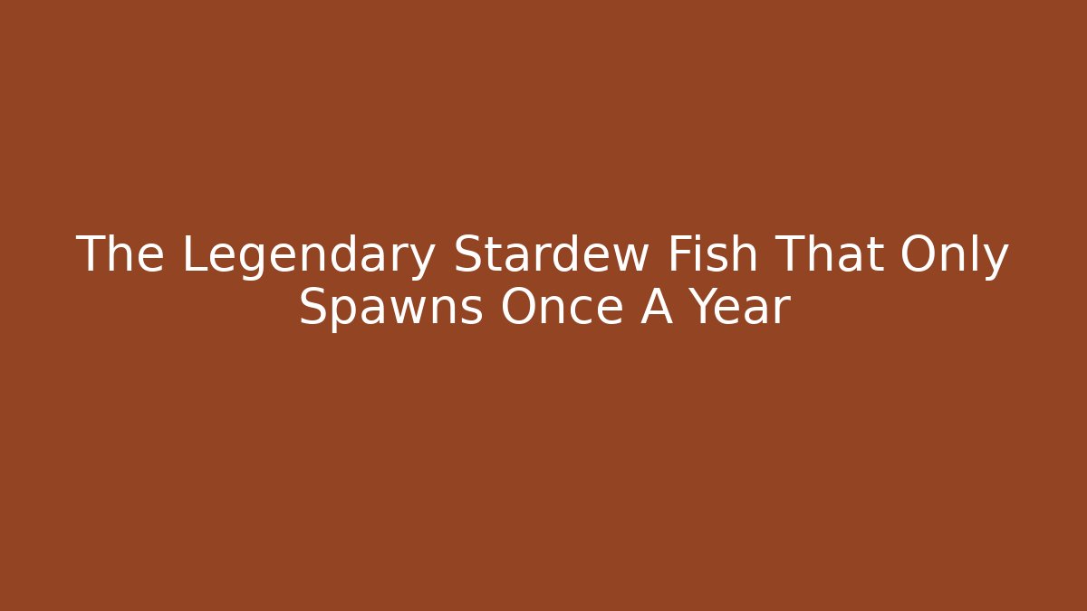 The Legendary Stardew Fish That Only Spawns Once A Year