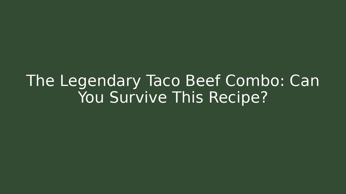 The Legendary Taco Beef Combo: Can You Survive This Recipe?