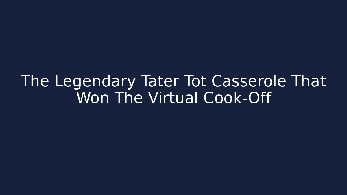 The Legendary Tater Tot Casserole That Won The Virtual Cook-Off
