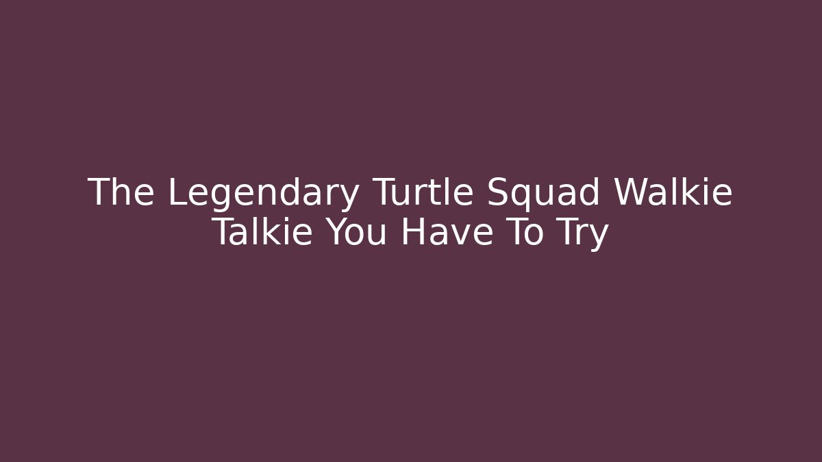 The Legendary Turtle Squad Walkie Talkie You Have To Try