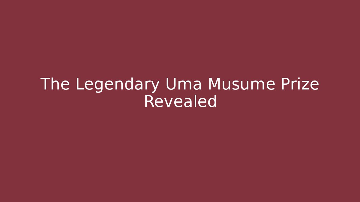 The Legendary Uma Musume Prize Revealed