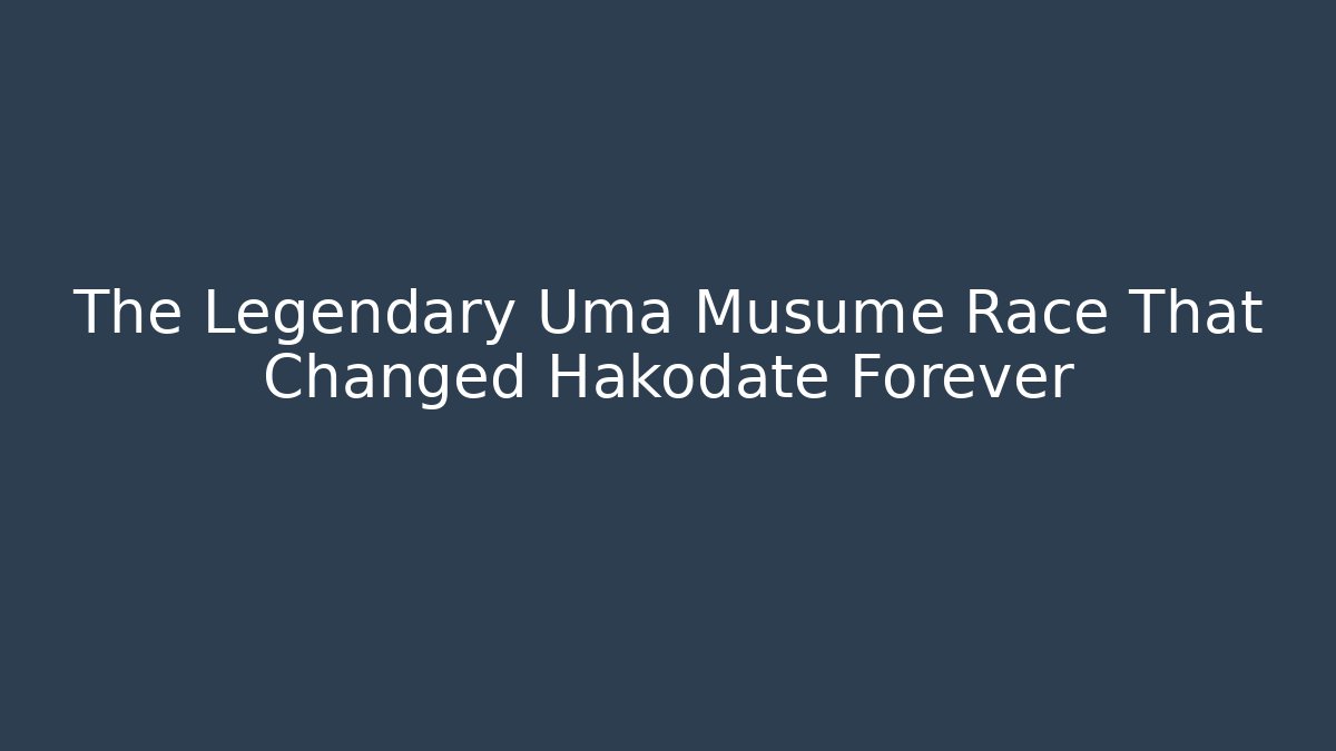 The Legendary Uma Musume Race That Changed Hakodate Forever