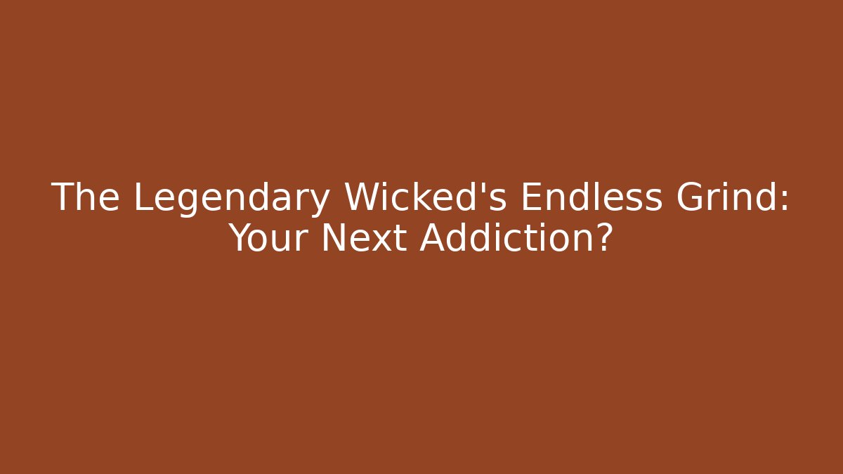 The Legendary Wicked's Endless Grind: Your Next Addiction?