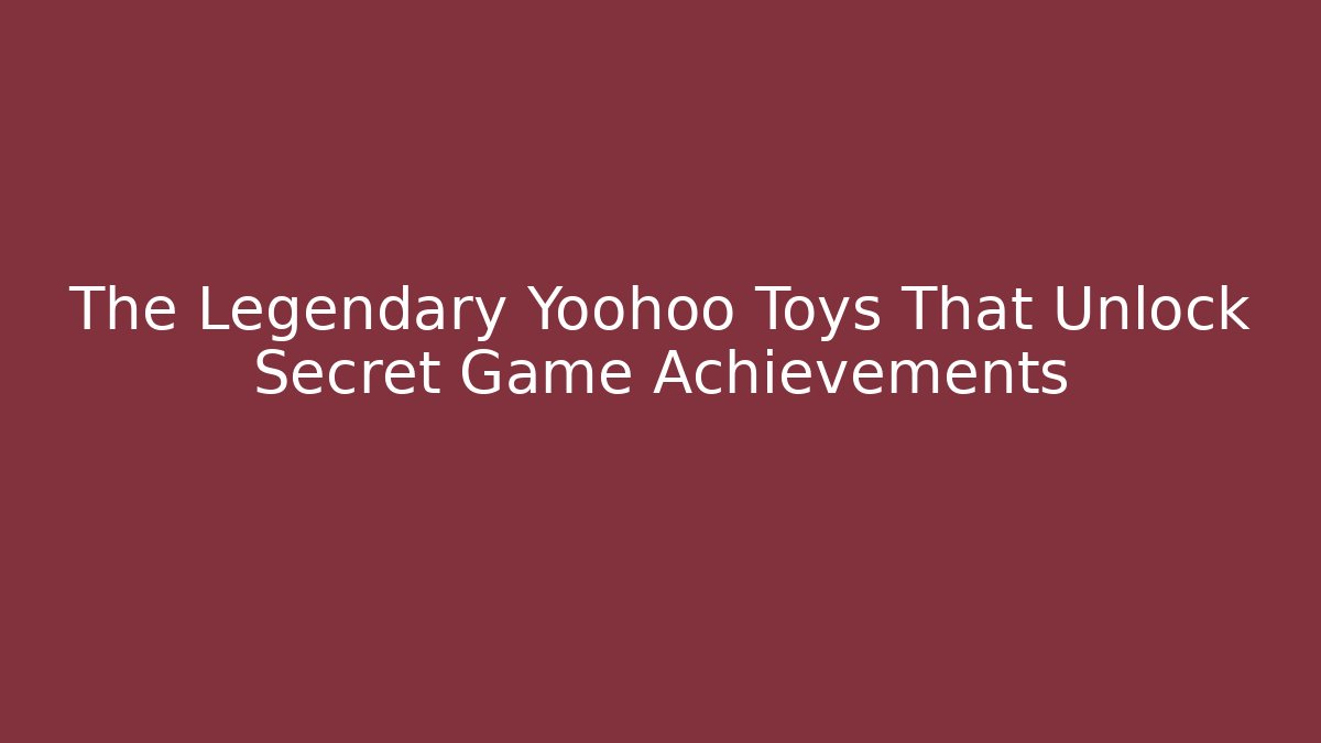 The Legendary Yoohoo Toys That Unlock Secret Game Achievements