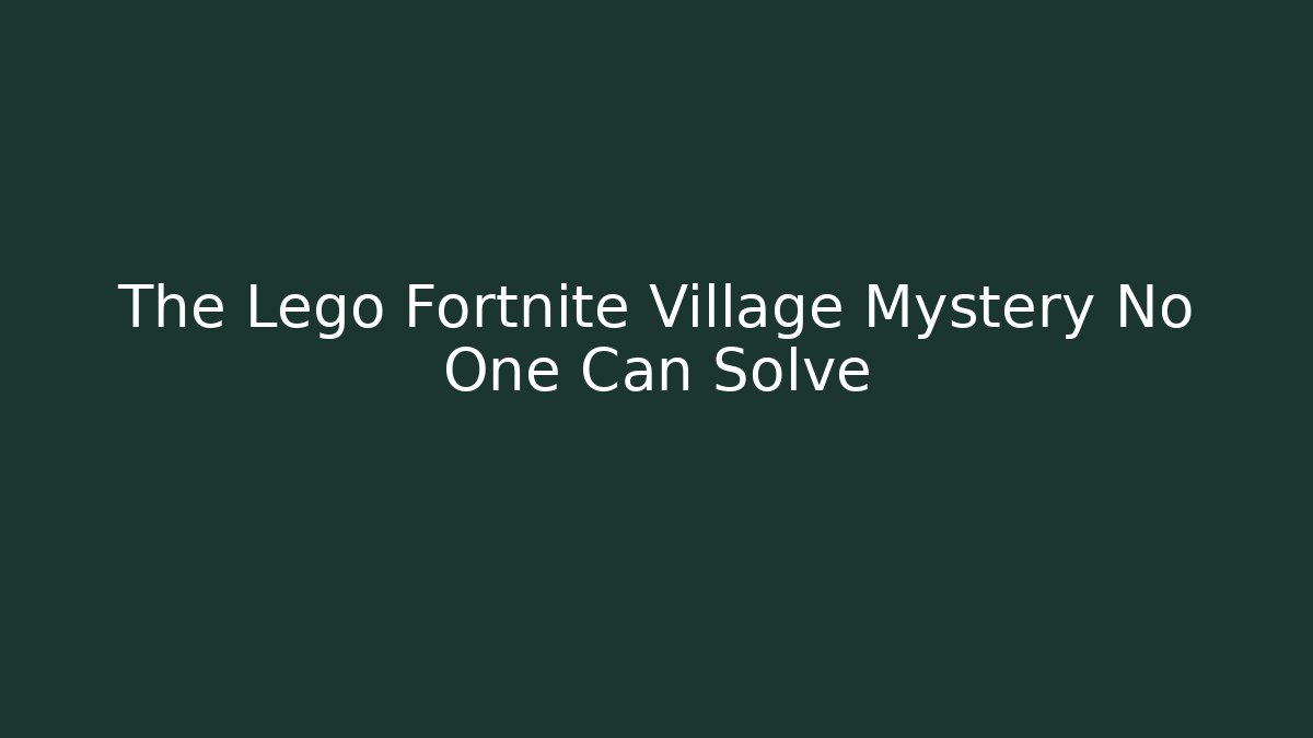 The Lego Fortnite Village Mystery No One Can Solve