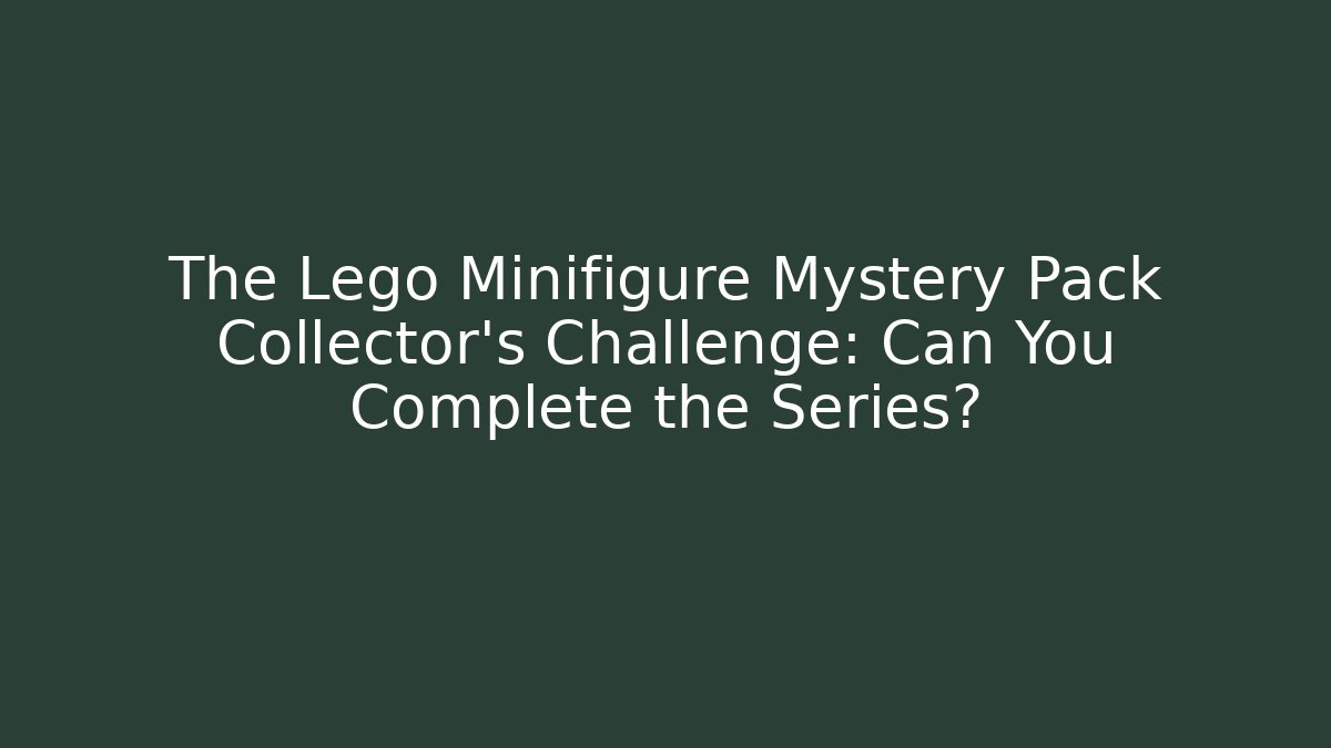 The Lego Minifigure Mystery Pack Collector's Challenge: Can You Complete the Series?