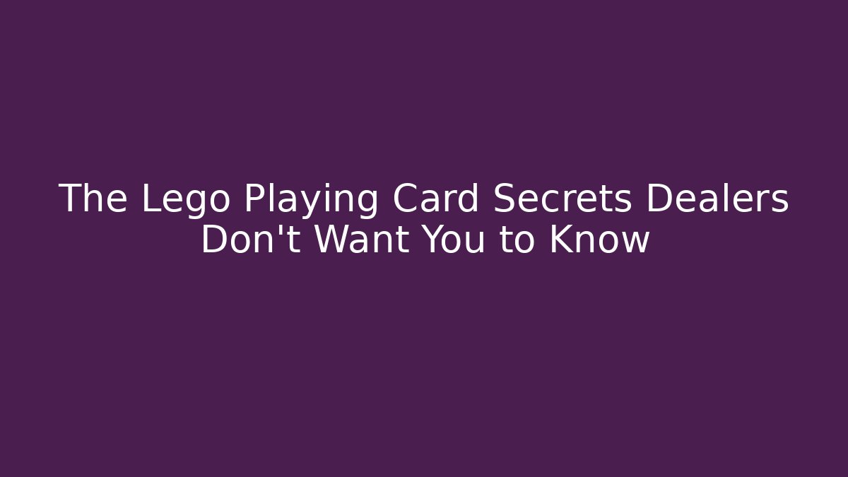 The Lego Playing Card Secrets Dealers Don't Want You to Know